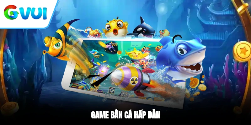 Game bắn cá hấp dẫn