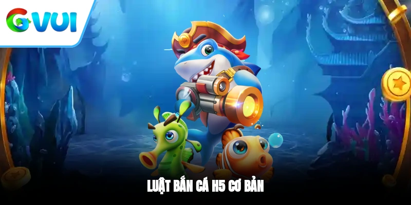 Luật bắn cá H5 cơ bản