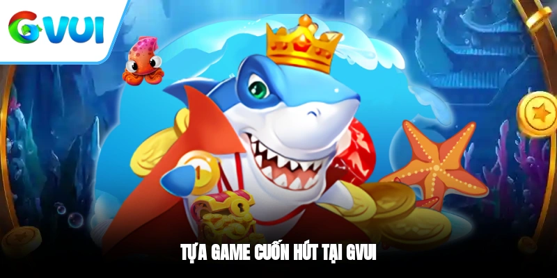 Tựa game cuốn hút tại GVUI