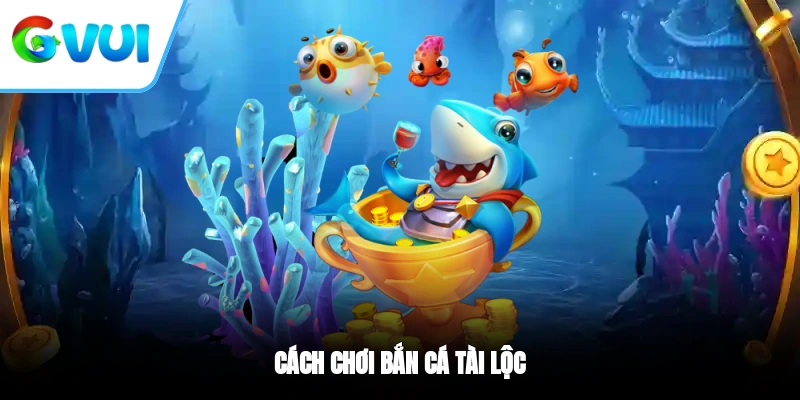 Cách chơi bắn cá Tài Lộc