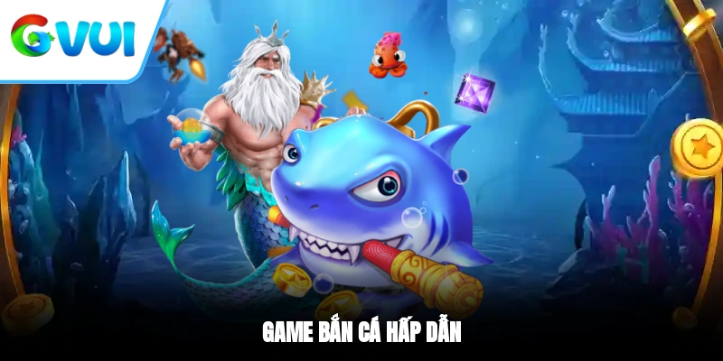Game bắn cá hấp dẫn