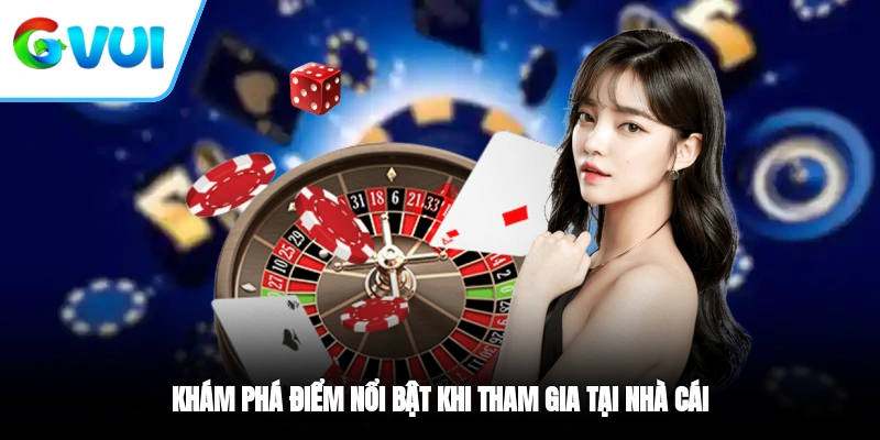 Khám phá điểm nổi bật khi tham gia tại nhà cái