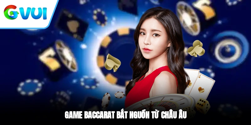 Game Baccarat bắt nguồn từ châu Âu