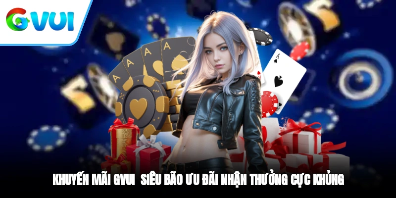 Khuyến mãi GVUI - Siêu Bão Ưu Đãi, Nhận Thưởng Cực Khủng