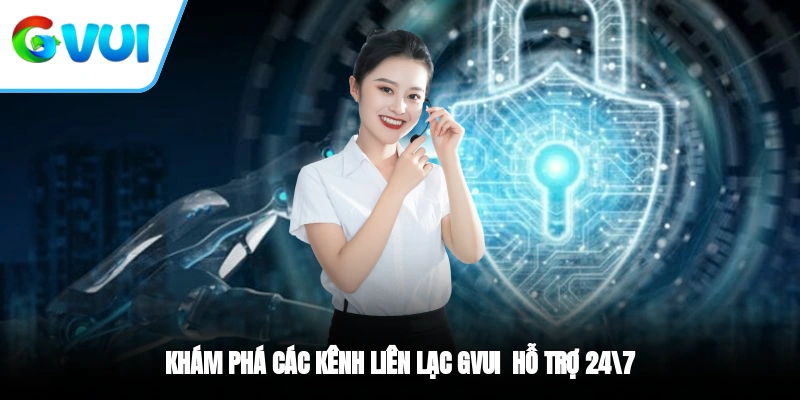 Khám phá các kênh liên lạc GVUI - Hỗ trợ 24/7