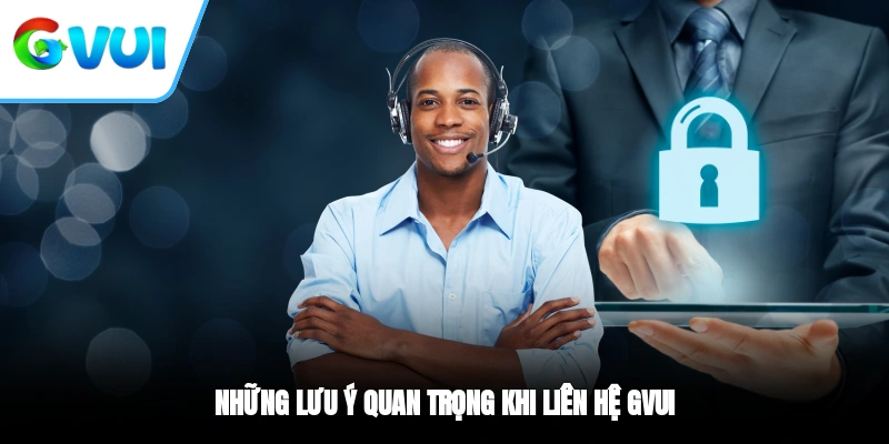 Những lưu ý quan trọng khi liên hệ GVUI