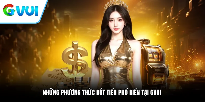 Những phương thức rút tiền phổ biến tại GVUI 