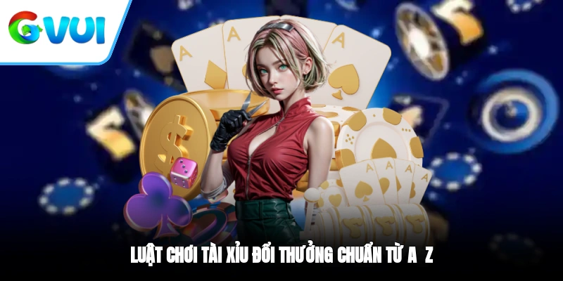 Luật chơi Tài Xỉu đổi thưởng chuẩn từ A - Z