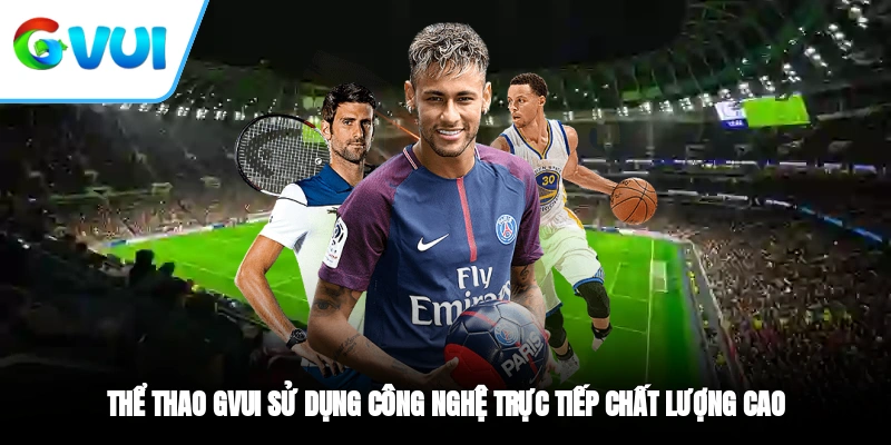 Thể thao GVUI sử dụng công nghệ trực tiếp chất lượng cao