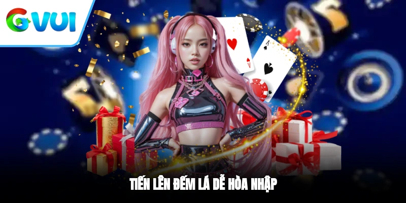 Tiến lên đếm lá dễ hòa nhập